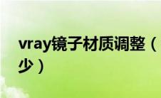 vray镜子材质调整（镜子vray材质参数是多少）