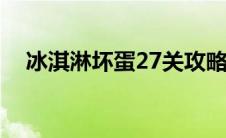 冰淇淋坏蛋27关攻略（冰淇淋坏蛋简介）