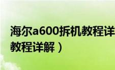 海尔a600拆机教程详解图片（海尔a600拆机教程详解）