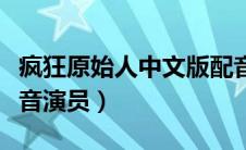 疯狂原始人中文版配音（疯狂原始人国语版配音演员）