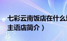 七彩云南饭店在什么地方（七彩云南大酒楼-主语店简介）