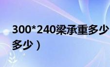 300*240梁承重多少（240x400的梁能承重多少）