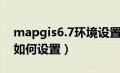 mapgis6.7环境设置（MAPGIS的环境设置如何设置）