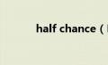 half chance（HALFCD简介）