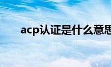 acp认证是什么意思（ACP认证简介）