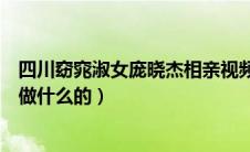 四川窈窕淑女庞晓杰相亲视频（窈窕蜀女庞晓杰真实身份是做什么的）