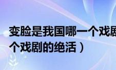 变脸是我国哪一个戏剧的绝活（变脸是我国哪个戏剧的绝活）