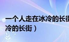 一个人走在冰冷的长街这首歌（一个人走在冰冷的长街）