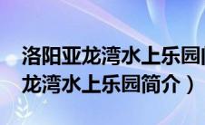 洛阳亚龙湾水上乐园门票价格2020（洛阳亚龙湾水上乐园简介）