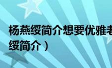 杨燕绥简介想要优雅老去就要终身独立（杨燕绥简介）