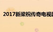 2017新梁祝传奇电视剧（新梁祝传奇简介）