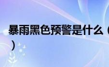 暴雨黑色预警是什么（黑色暴雨预警信号简介）