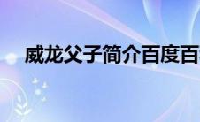 威龙父子简介百度百科（威龙父子简介）