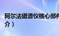 阿尔法磁谱仪核心部件材料（阿尔法磁谱仪简介）