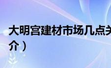 大明宫建材市场几点关门（大明宫建材市场简介）