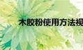 木胶粉使用方法视频（木胶粉简介）