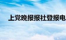 上党晚报报社登报电话（上党晚报简介）