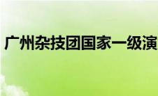 广州杂技团国家一级演员（广州杂技团简介）