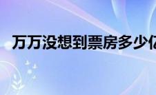 万万没想到票房多少亿（万万没想到票房）