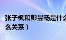 张子枫和彭昱畅是什么关系（彭昱畅张子枫什么关系）