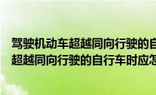 驾驶机动车超越同向行驶的自行车时应当注意什么（行车中超越同向行驶的自行车时应怎样做）