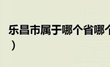 乐昌市属于哪个省哪个区（乐昌市属于哪个省）