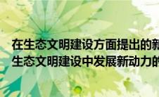 在生态文明建设方面提出的新目标新概念是（下列哪些是在生态文明建设中发展新动力的）