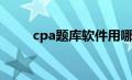 cpa题库软件用哪个好（cpa题库）