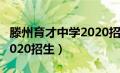 滕州育才中学2020招生官网（滕州育才中学2020招生）