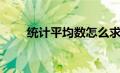 统计平均数怎么求（平均数怎么求）