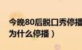 今晚80后脱口秀停播了吗（今晚80后脱口秀为什么停播）