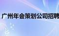 广州年会策划公司招聘（广州年会策划公司）