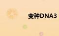 变种DNA3（变种dna）