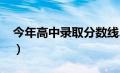 今年高中录取分数线2024（今年高考分数线）