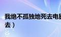 我绝不孤独地死去电影下载（我绝不孤独地死去）