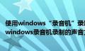 使用windows“录音机”录制的声音文件的扩展名是（使用windows录音机录制的声音文件的扩展名是）