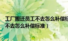 工厂搬迁员工不去怎么补偿标准社保怎么交（工厂搬迁员工不去怎么补偿标准）