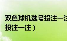 双色球机选号投注一注怎么选（双色球机选号投注一注）