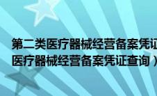 第二类医疗器械经营备案凭证备案编号的编排方式（第二类医疗器械经营备案凭证查询）