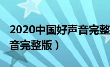 2020中国好声音完整版观看（2020中国好声音完整版）