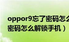 oppor9忘了密码怎么解锁（oppor9m忘记密码怎么解锁手机）