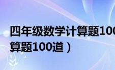 四年级数学计算题100道打印（四年级数学计算题100道）