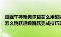 孤胆车神新奥尔良怎么用超级跳跃（孤胆车神新奥尔良人物怎么跳跃超级跳跃完成技巧攻略）