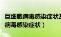 巨细胞病毒感染症状及临床表现儿童（巨细胞病毒感染症状）