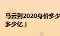 马云到2020身价多少亿元（马云到2020身价多少亿）