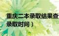 重庆二本录取结果查询时间2021（重庆二本录取时间）