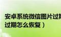 安卓系统微信图片过期（安卓手机微信图片已过期怎么恢复）