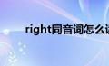 right同音词怎么读（right同音词）