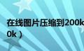 在线图片压缩到200k以下（在线照片压缩到10k）