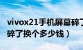 vivox21手机屏幕碎了换个多少钱（手机屏幕碎了换个多少钱）